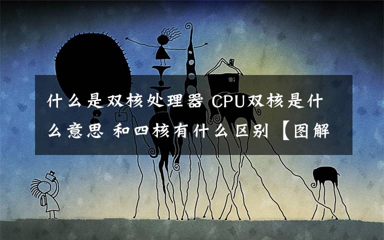 什么是雙核處理器 CPU雙核是什么意思 和四核有什么區(qū)別【圖解】