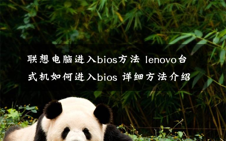 聯(lián)想電腦進(jìn)入bios方法 lenovo臺(tái)式機(jī)如何進(jìn)入bios 詳細(xì)方法介紹【圖文教程】