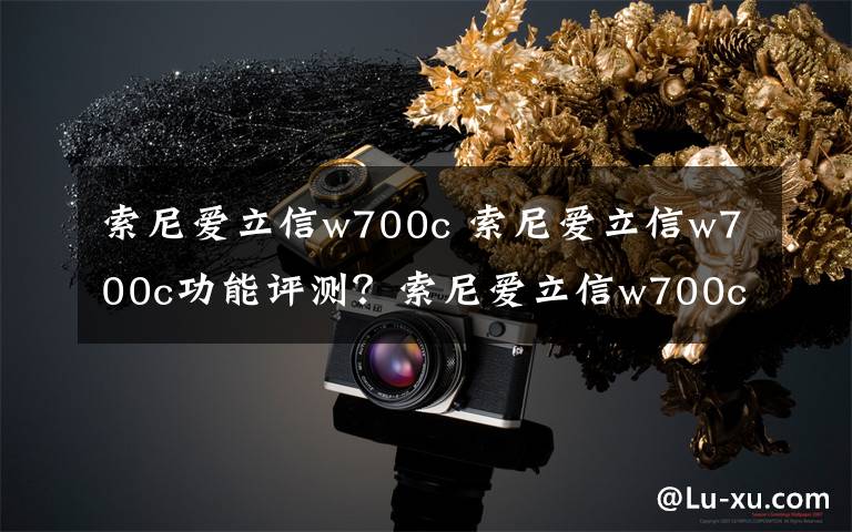 索尼愛立信w700c 索尼愛立信w700c功能評測？索尼愛立信w700c怎么樣