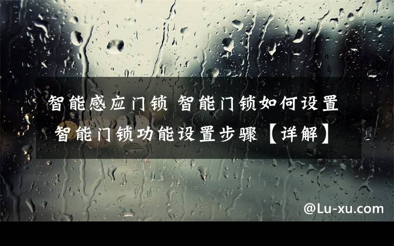 智能感應(yīng)門鎖 智能門鎖如何設(shè)置 智能門鎖功能設(shè)置步驟【詳解】