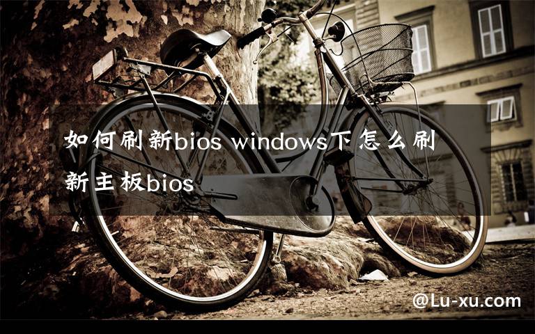 如何刷新bios windows下怎么刷新主板bios