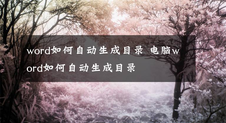 word如何自動(dòng)生成目錄 電腦word如何自動(dòng)生成目錄