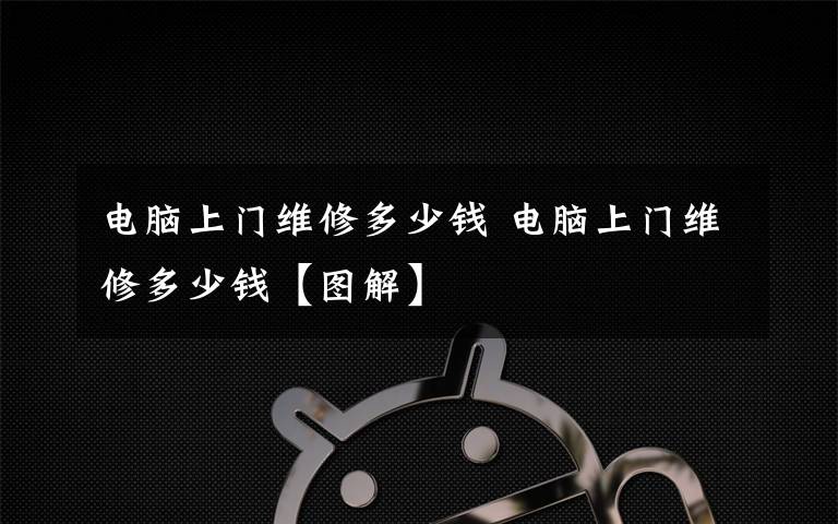 電腦上門維修多少錢 電腦上門維修多少錢【圖解】