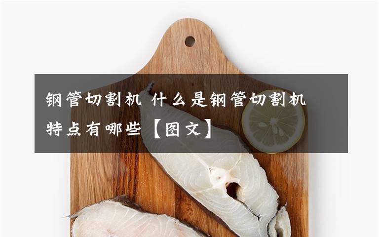 鋼管切割機(jī) 什么是鋼管切割機(jī) 特點(diǎn)有哪些【圖文】