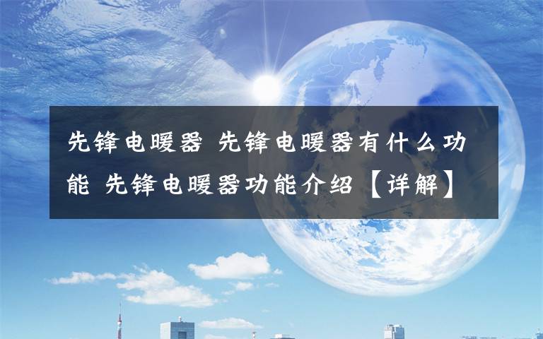 先鋒電暖器 先鋒電暖器有什么功能 先鋒電暖器功能介紹【詳解】