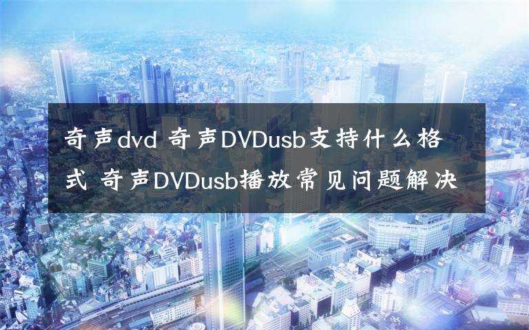 奇聲dvd 奇聲DVDusb支持什么格式 奇聲DVDusb播放常見(jiàn)問(wèn)題解決方法