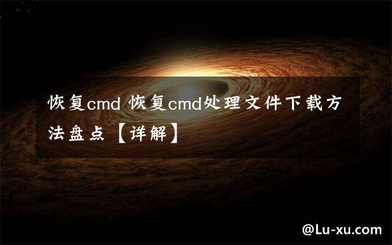 恢復(fù)cmd 恢復(fù)cmd處理文件下載方法盤點(diǎn)【詳解】