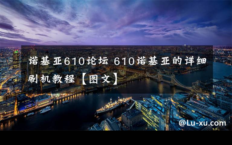 諾基亞610論壇 610諾基亞的詳細刷機教程【圖文】