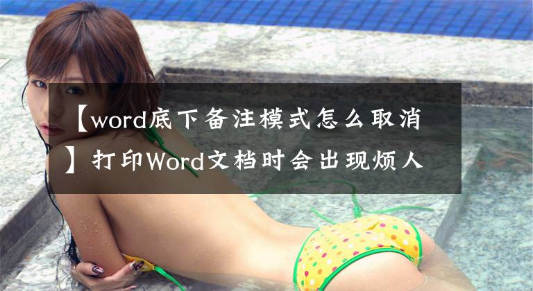 【word底下備注模式怎么取消】打印Word文檔時(shí)會出現(xiàn)煩人的注釋框嗎？教你用兩種方法取消打??！