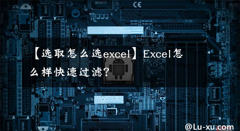 【選取怎么選excel】Excel怎么樣快速過濾？