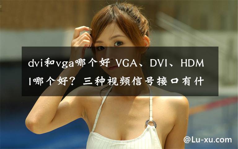 dvi和vga哪個(gè)好 VGA、DVI、HDMI哪個(gè)好？三種視頻信號(hào)接口有什么區(qū)別？