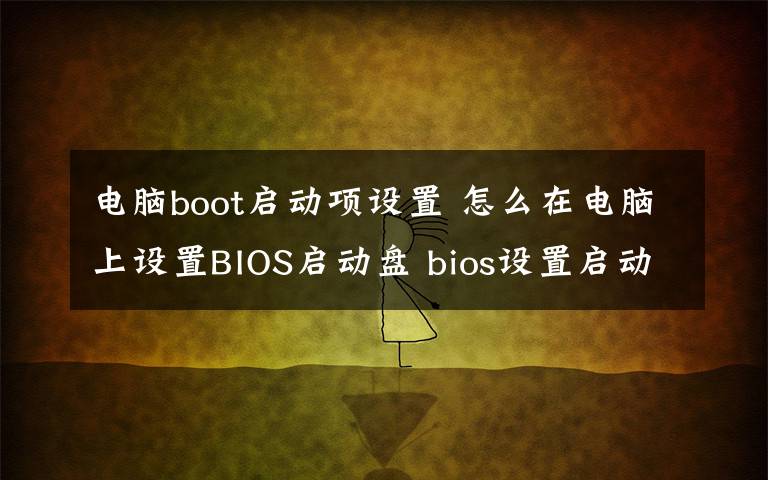 電腦boot啟動(dòng)項(xiàng)設(shè)置 怎么在電腦上設(shè)置BIOS啟動(dòng)盤 bios設(shè)置啟動(dòng)盤圖解