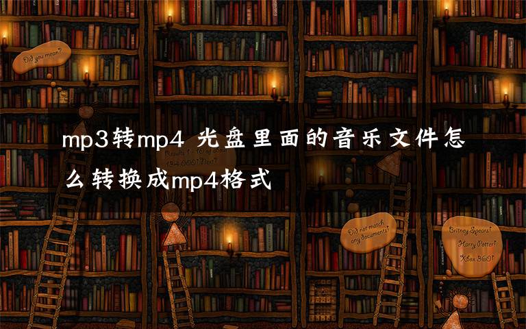 mp3轉(zhuǎn)mp4 光盤里面的音樂文件怎么轉(zhuǎn)換成mp4格式