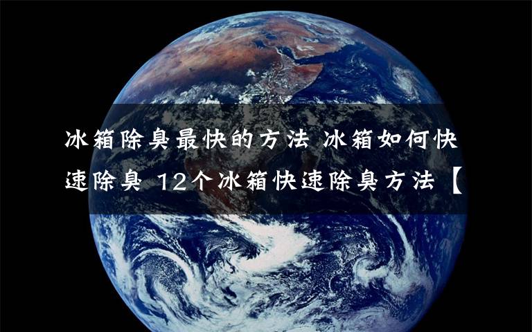 冰箱除臭最快的方法 冰箱如何快速除臭 12個冰箱快速除臭方法【詳細(xì)介紹】