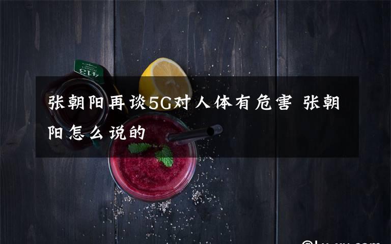 張朝陽再談5G對人體有危害 張朝陽怎么說的