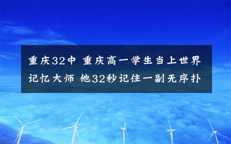 重慶32中 重慶高一學生當上世界記憶大師 他32秒記住一副無序撲克牌