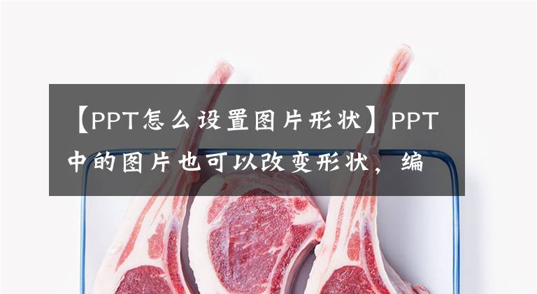 【PPT怎么設置圖片形狀】PPT中的圖片也可以改變形狀，編輯頂點的工作太累了。