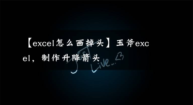 【excel怎么畫(huà)掉頭】玉斧excel，制作升降箭頭