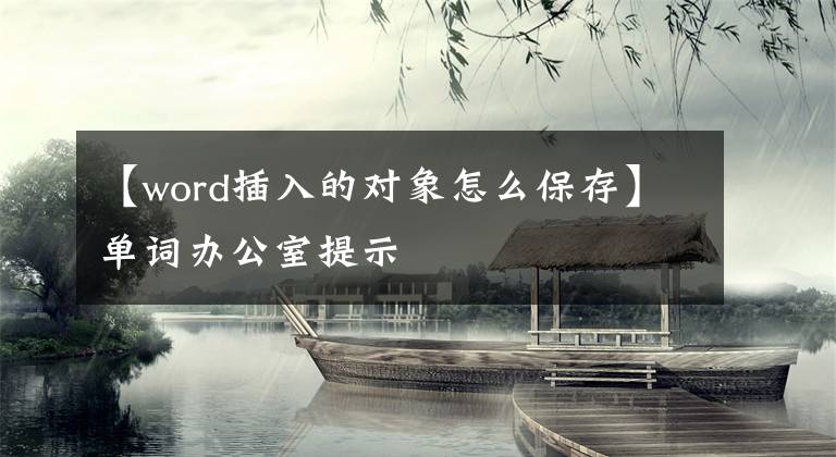 【word插入的對(duì)象怎么保存】單詞辦公室提示