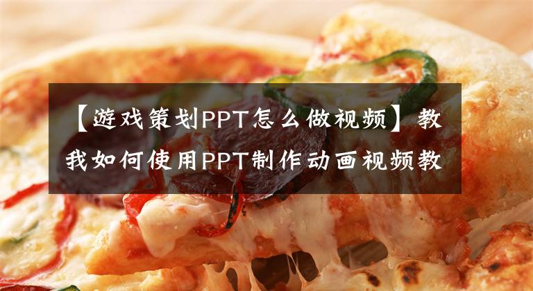 【游戲策劃PPT怎么做視頻】教我如何使用PPT制作動(dòng)畫視頻教程。