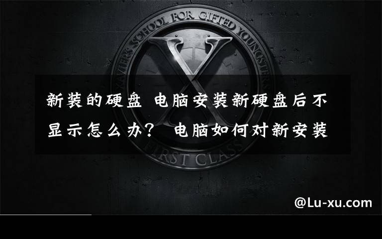 新裝的硬盤 電腦安裝新硬盤后不顯示怎么辦？ 電腦如何對新安裝的硬盤進行分區(qū)？