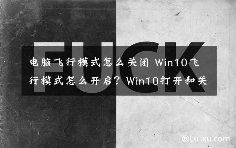 電腦飛行模式怎么關(guān)閉 Win10飛行模式怎么開啟？Win10打開和關(guān)閉飛行模式的方法