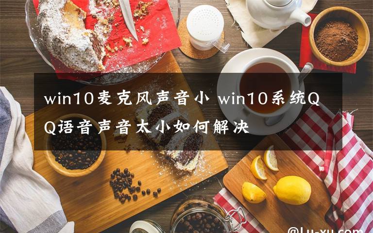 win10麥克風(fēng)聲音小 win10系統(tǒng)QQ語(yǔ)音聲音太小如何解決