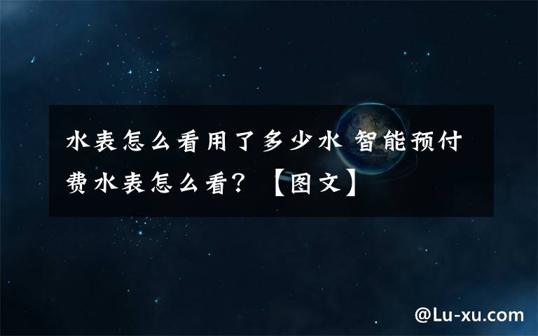 水表怎么看用了多少水 智能預(yù)付費(fèi)水表怎么看？【圖文】