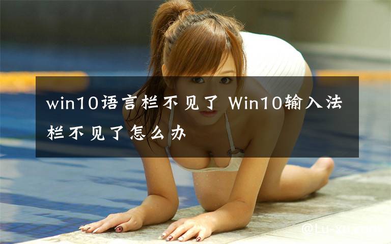 win10語(yǔ)言欄不見(jiàn)了 Win10輸入法欄不見(jiàn)了怎么辦