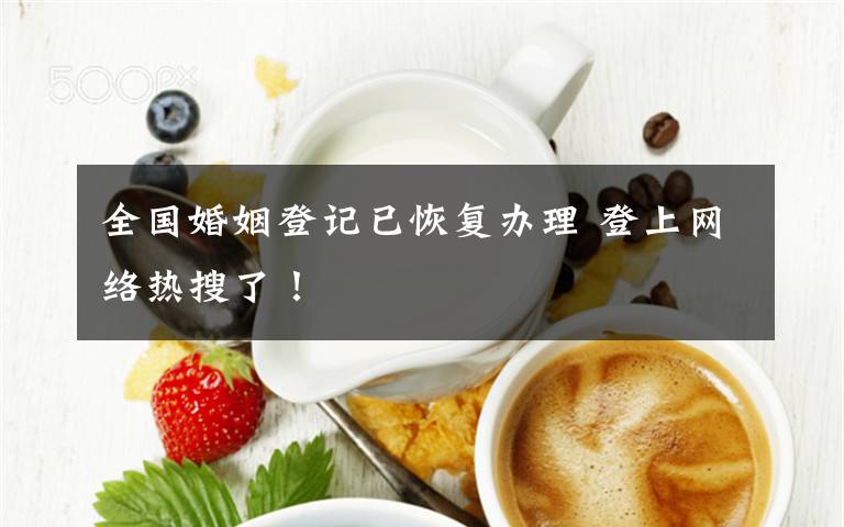 全國婚姻登記已恢復(fù)辦理 登上網(wǎng)絡(luò)熱搜了！