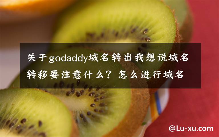 關(guān)于godaddy域名轉(zhuǎn)出我想說域名轉(zhuǎn)移要注意什么？怎么進(jìn)行域名轉(zhuǎn)移？