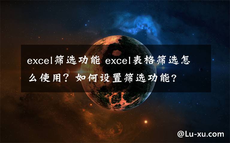 excel篩選功能 excel表格篩選怎么使用？如何設(shè)置篩選功能?