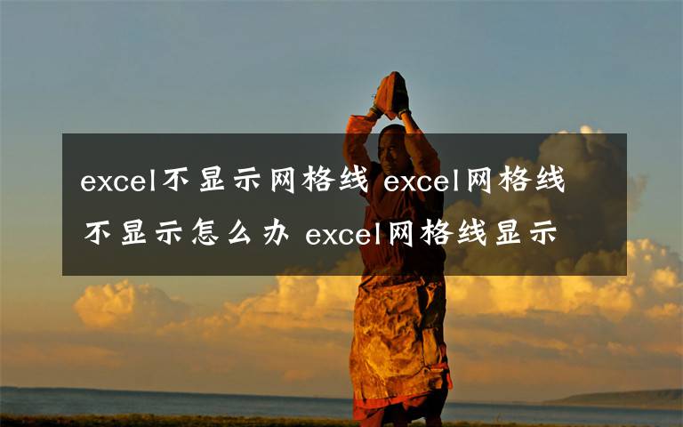 excel不顯示網(wǎng)格線 excel網(wǎng)格線不顯示怎么辦 excel網(wǎng)格線顯示方法