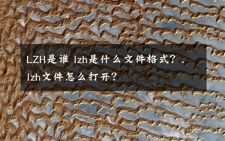 LZH是誰 lzh是什么文件格式？.lzh文件怎么打開？