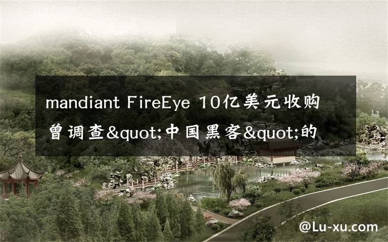 mandiant FireEye 10億美元收購曾調(diào)查"中國黑客"的公司