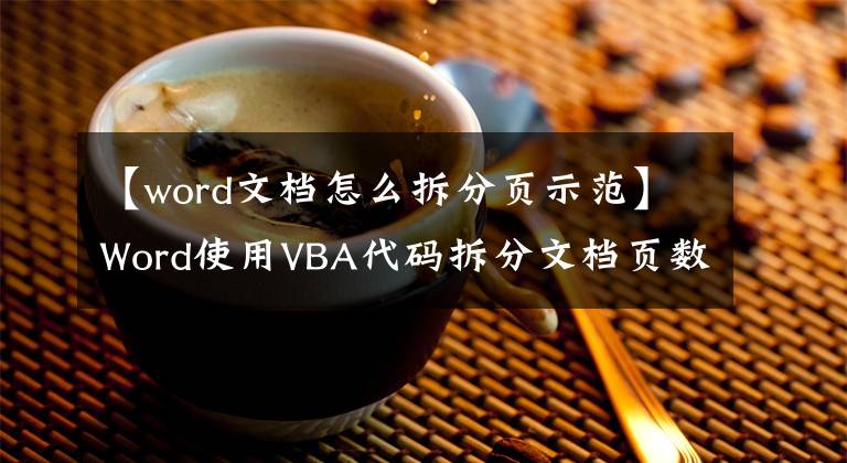 【word文檔怎么拆分頁(yè)示范】Word使用VBA代碼拆分文檔頁(yè)數(shù)。