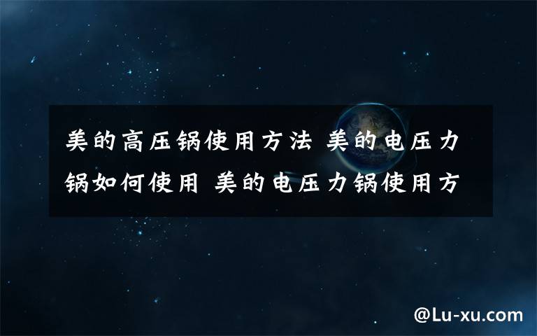 美的高壓鍋使用方法 美的電壓力鍋如何使用 美的電壓力鍋使用方法【詳解】