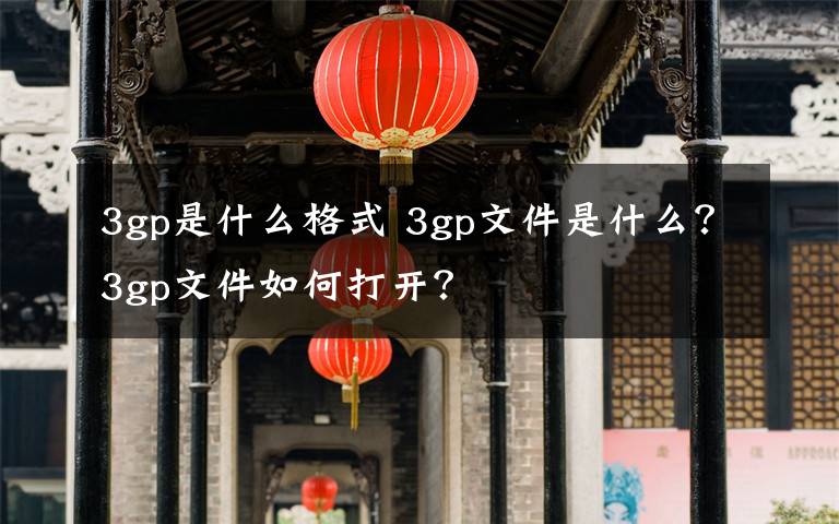 3gp是什么格式 3gp文件是什么？3gp文件如何打開？