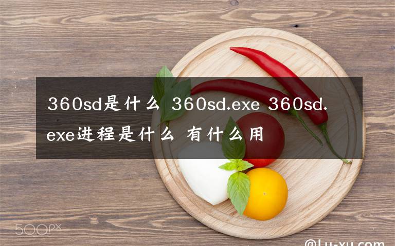 360sd是什么 360sd.exe 360sd.exe進(jìn)程是什么 有什么用