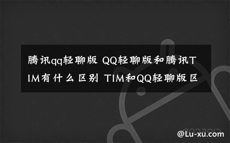 騰訊qq輕聊版 QQ輕聊版和騰訊TIM有什么區(qū)別 TIM和QQ輕聊版區(qū)別【詳解】