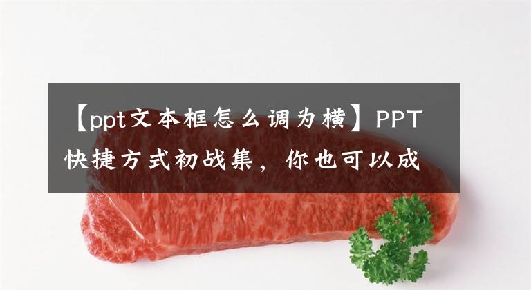 【ppt文本框怎么調(diào)為橫】PPT快捷方式初戰(zhàn)集，你也可以成為PPT體操之神。