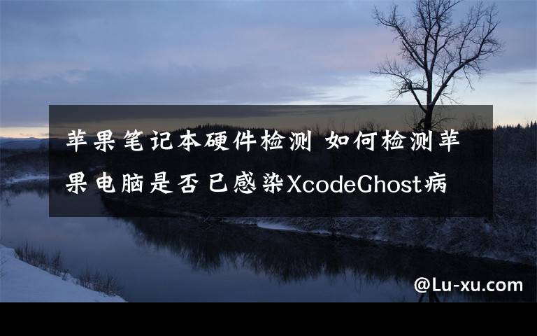 蘋果筆記本硬件檢測(cè) 如何檢測(cè)蘋果電腦是否已感染XcodeGhost病毒？