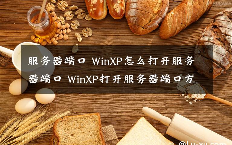 服務(wù)器端口 WinXP怎么打開服務(wù)器端口 WinXP打開服務(wù)器端口方法