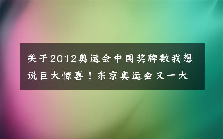 關(guān)于2012奧運會中國獎牌數(shù)我想說巨大驚喜！東京奧運會又一大項結(jié)束：中國賽艇1金2銅，創(chuàng)3大歷史