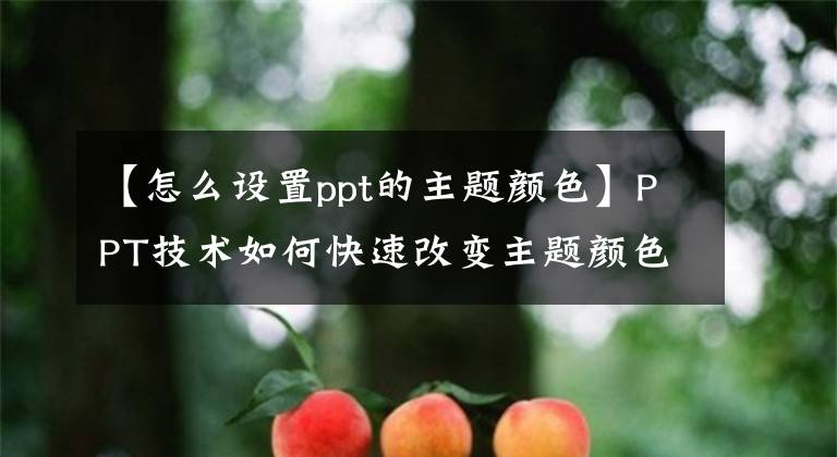 【怎么設(shè)置ppt的主題顏色】PPT技術(shù)如何快速改變主題顏色？