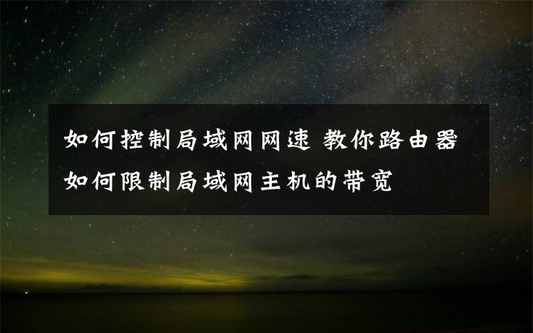 如何控制局域網(wǎng)網(wǎng)速 教你路由器如何限制局域網(wǎng)主機(jī)的帶寬