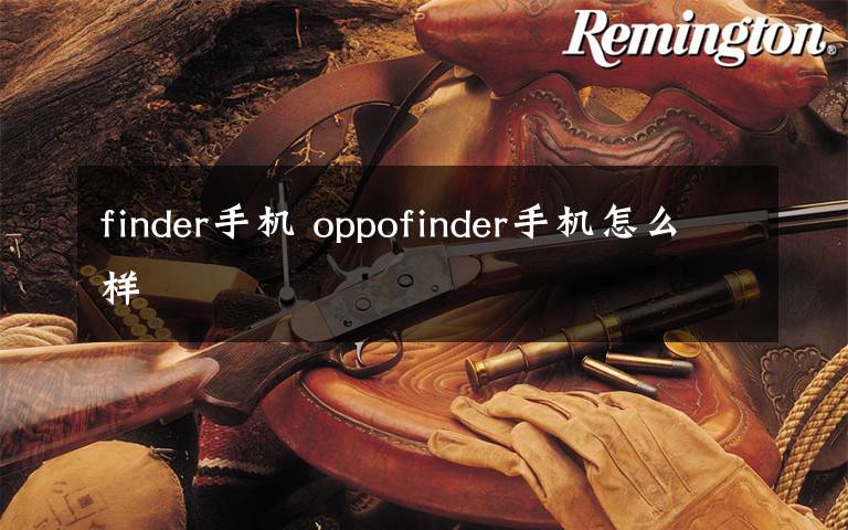 finder手機(jī) oppofinder手機(jī)怎么樣