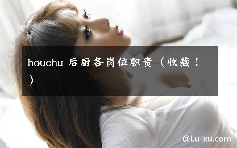 houchu 后廚各崗位職責(zé)（收藏?。?></a></div>
              <div   id=