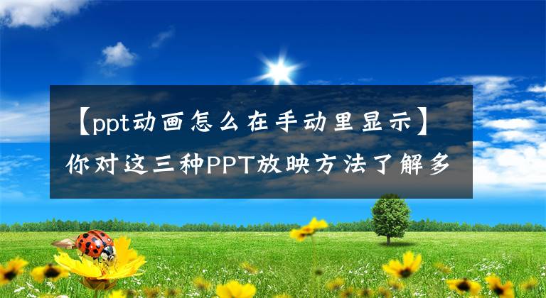 【ppt動畫怎么在手動里顯示】你對這三種PPT放映方法了解多少？