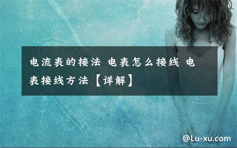 電流表的接法 電表怎么接線 電表接線方法【詳解】